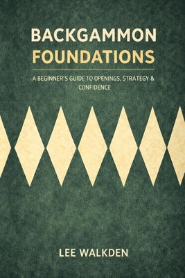 Backgammon Foundations: A beginner's guide to openings, strategy & confidence by Walkden, Lee