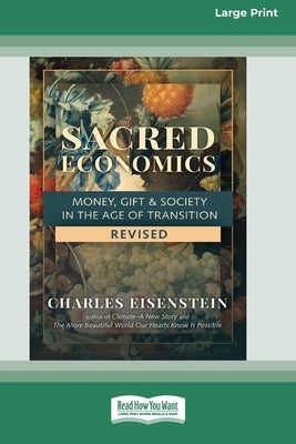 Sacred Economics, Revised: Money, Gift & Society in the Age of Transition [Large Print 16 Pt Edition] by Eisenstein, Charles