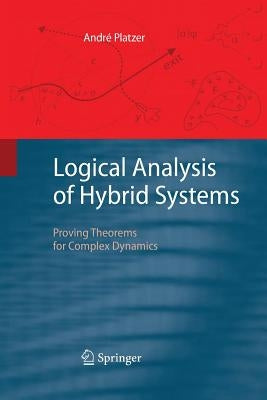 Logical Analysis of Hybrid Systems: Proving Theorems for Complex Dynamics by Platzer, André