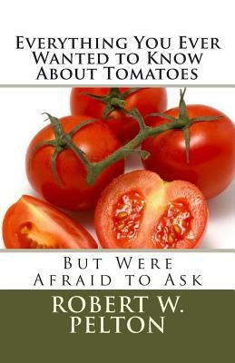 Everything You Ever Wanted to Know About Tomatoes: But Were Afraid to Ask by Pelton, Robert W.