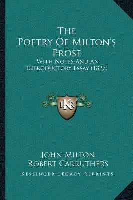 The Poetry Of Milton's Prose: With Notes And An Introductory Essay (1827) by Milton, John