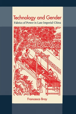 Technology and Gender: Fabrics of Power in Late Imperial China by Bray, Francesca