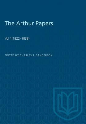 The Arthur Papers: Volume 1 (1822-1838) by Sanderson, Charles R.