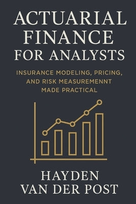 Actuarial Finance for Analysts: Insurance Modeling, Pricing, and Risk Measurement Made Practical: A Comprehensive Guide by Schwartz, Alice