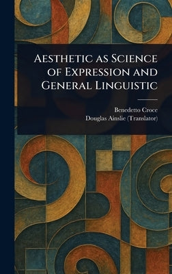 Aesthetic as Science of Expression and General Linguistic by Croce, Benedetto