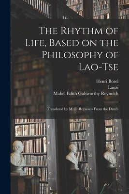 The Rhythm of Life, Based on the Philosophy of Lao-Tse; Translated by M. E. Reynolds From the Dutch by Borel, Henri