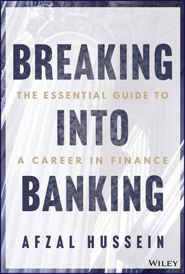 Breaking Into Banking: The Essential Guide to a Career in Finance by Hussein, Afzal