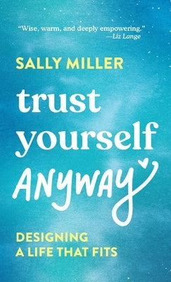 Trust Yourself Anyway: Designing a Life That Fits by Miller, Sally