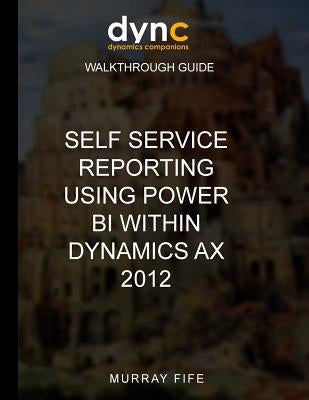 Self Service Reporting Using Power BI within Dynamics AX 2012 by Fife, Murray