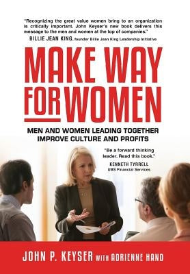 Make Way For Women: Men and Women Leading Together Improve Culture and Profits by Keyser, John