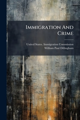Immigration And Crime by United States Immigration Commission (1