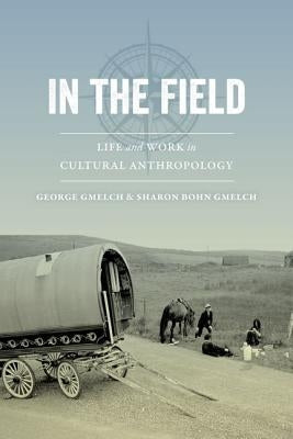 In the Field: Life and Work in Cultural Anthropology by Gmelch, George