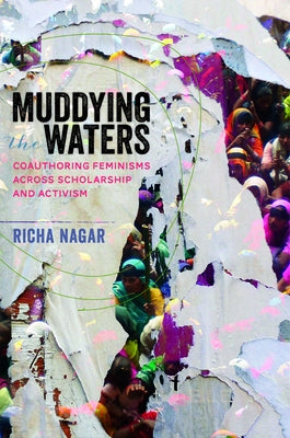 Muddying the Waters: Coauthoring Feminisms Across Scholarship and Activism by Nagar, Richa