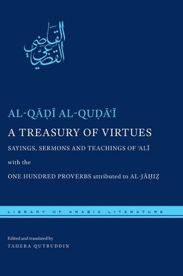 A Treasury of Virtues: Sayings, Sermons, and Teachings of 'Ali, with the One Hundred Proverbs Attributed to Al-Jahiz by Al-Quḍāʿī, Al-Q