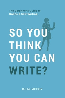 So You Think You Can Write?: The Definitive Guide to Successful Online Writing by McCoy, Julia