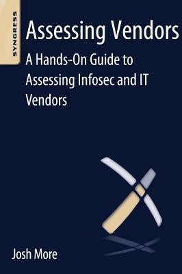 Assessing Vendors: A Hands-On Guide to Assessing Infosec and It Vendors by More, Josh