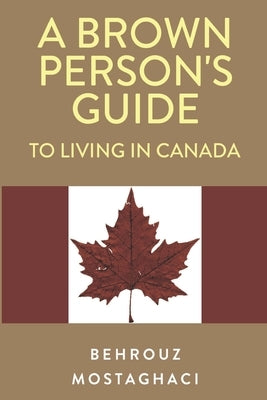 A Brown Person's Guide to Living in Canada by Mostaghaci, Behrouz