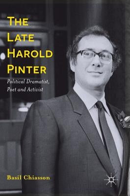 The Late Harold Pinter: Political Dramatist, Poet and Activist by Chiasson, Basil
