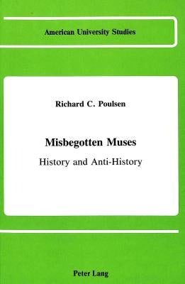 Misbegotten Muses: History and Anti-History by Poulsen, Richard C.