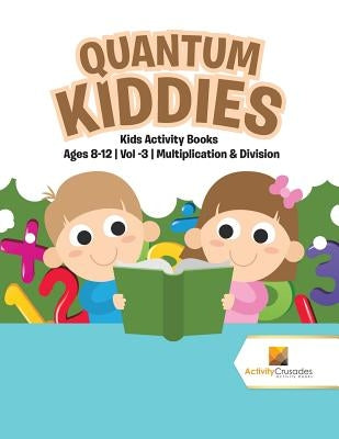 Quantum Kiddies: Kids Activity Books Ages 8-12 Vol -3 Multiplication & Division by Activity Crusades