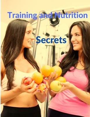 Training and Nutrition Secrets - Build Muscle and Burn Fat Easily by Sorens Books