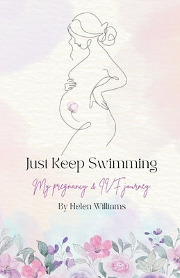 Just Keep Swimming - My Pregnancy and IVF Journey by Williams, Helen
