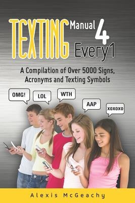 Texting Manual 4 Every1: A compilation of over 5000 Signs, acronyms and texting symbols by McGeachy, Alexis