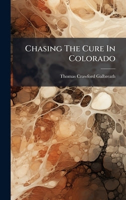 Chasing The Cure In Colorado by Galbreath, Thomas Crawford