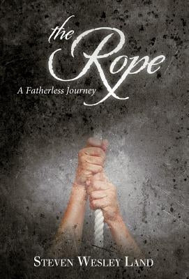 The Rope: A Fatherless Journey by Land, Steven Wesley