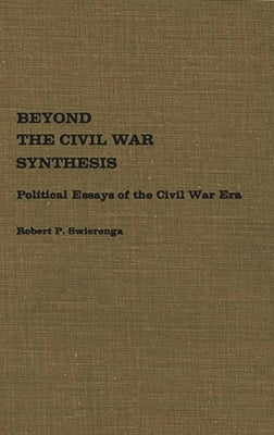 Beyond the Civil War Synthesis: Political Essays of the Civil War Era by Swierenga, Robert P.