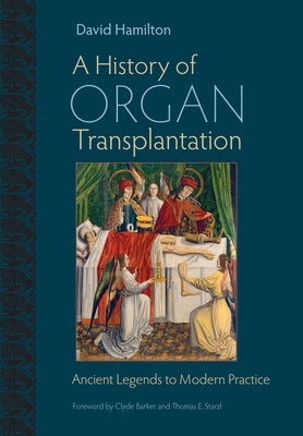A History of Organ Transplantation: Ancient Legends to Modern Practice by Hamilton, David