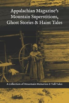 Appalachian Magazine's Mountain Superstitions, Ghost Stories & Haint Tales: A Collection of Memories & Commentaries from the Mountains of Appalachia by Magazine, Appalachian