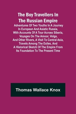 The Boy Travellers in The Russian Empire; Adventures of Two Youths in a Journey in European and Asiatic Russia, with Accounts of a Tour across Siberia by Wallace Knox, Thomas