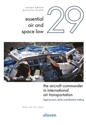 The Aircraft Commander in International Air Transportation: Legal Powers, Duties and Decision Making Volume 29 by Kaar, Dick