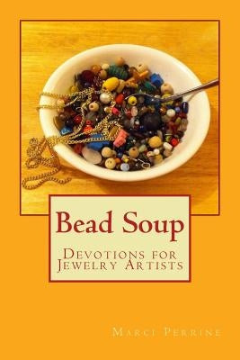 Bead Soup: Devotions for Jewelry Artists by Perrine, Marci