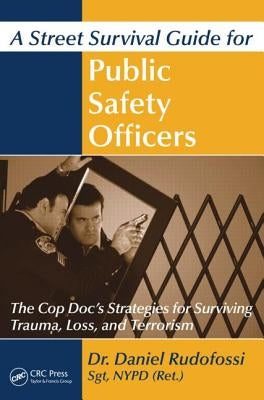 A Street Survival Guide for Public Safety Officers: The Cop Doc's Strategies for Surviving Trauma, Loss, and Terrorism by Rudofossi, Daniel