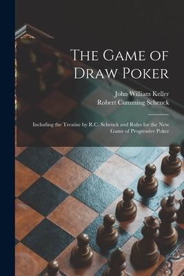 The Game of Draw Poker: Including the Treatise by R.C. Schenck and Rules for the New Game of Progressive Poker by Keller, John William 1856-1919