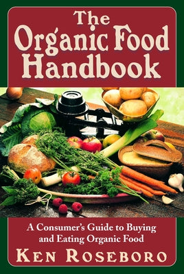 The Organic Food Handbook: A Consumer's Guide to Buying and Eating Orgainc Food by Roseboro, Ken