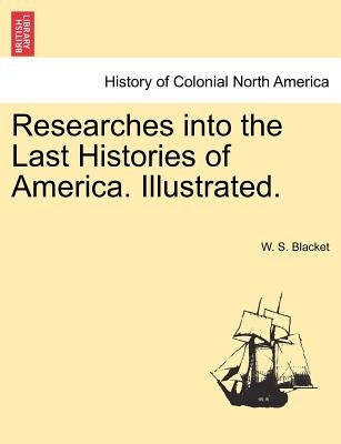 Researches Into the Last Histories of America. Illustrated. by Blacket, W. S.