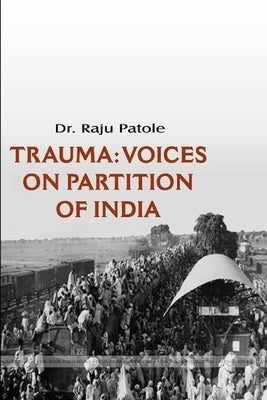 Trauma: Voices on Partition of India by Patole, Raju J.