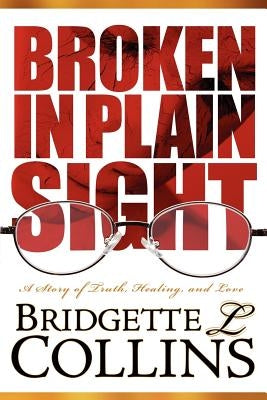 Broken in Plain Sight: A Story of Truth, Healing, and Love by Collins, Bridgette Lachelle
