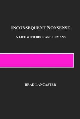 Inconsequent Nonsense: A Life with Dogs and Humans by Lancaster, Brad