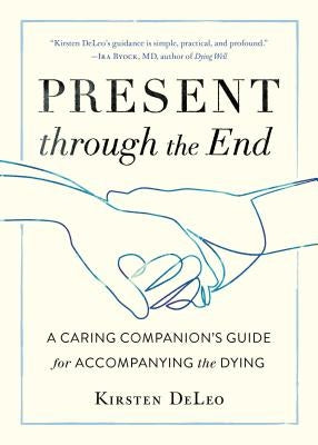 Present Through the End: A Caring Companion's Guide for Accompanying the Dying by DeLeo, Kirsten