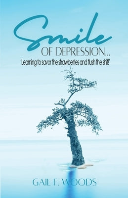 Smile of Depression...: 'Learning to savor the strawberries and flush the shit!' by Woods, Gail F.
