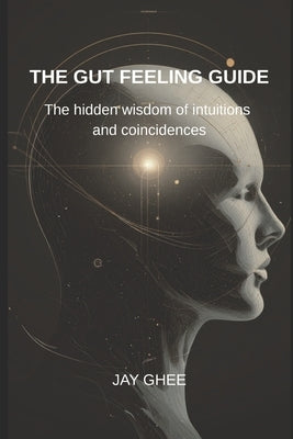 The gut feeling guide: The hidden wisdom of intuitions and coincidences by Ghee, Jay