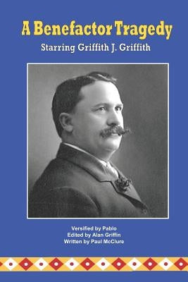 A Benefactor Tragedy Starring Griffith J. Griffith by McClure, Paul