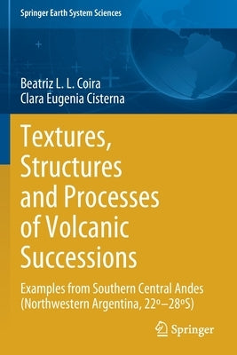 Textures, Structures and Processes of Volcanic Successions: Examples from Southern Central Andes (Northwestern Argentina, 22°-28°s) by Coira, Beatriz L. L.