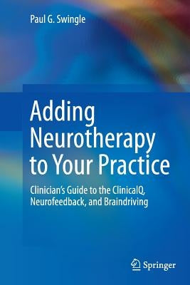 Adding Neurotherapy to Your Practice: Clinician's Guide to the Clinicalq, Neurofeedback, and Braindriving by Swingle, Paul G.