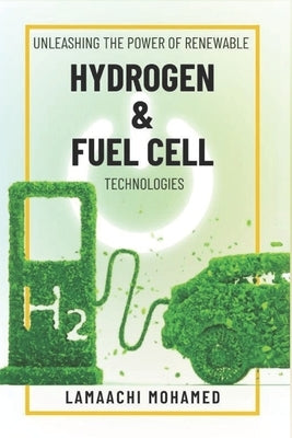 Unleashing the Power of Renewable Hydrogen & Fuel Cell Technologies: A Comprehensive Guide to Real-World Applications: Electric vehicle Hydrogen Conve by Lamaachi, Mohamed