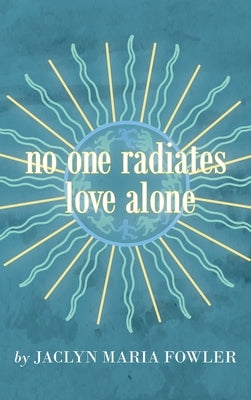 No One Radiates Love Alone by Fowler, Jaclyn Maria